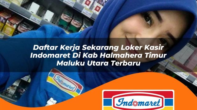 daftar kerja sekarang loker kasir indomaret di kab halmahera timur maluku utara terbaru 1762995963