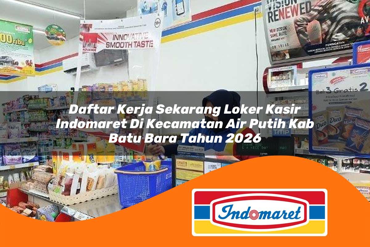 daftar kerja sekarang loker kasir indomaret di kecamatan air putih kab batu bara tahun 2026 1763198400