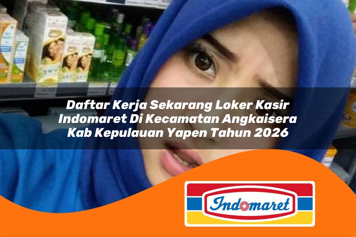 daftar kerja sekarang loker kasir indomaret di kecamatan angkaisera kab kepulauan yapen tahun 2026 1763383051