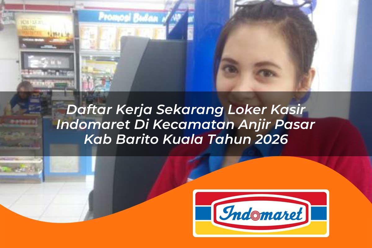 daftar kerja sekarang loker kasir indomaret di kecamatan anjir pasar kab barito kuala tahun 2026 1763062941