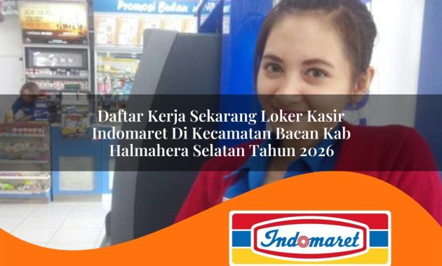 daftar kerja sekarang loker kasir indomaret di kecamatan bacan kab halmahera selatan tahun 2026 1763003385