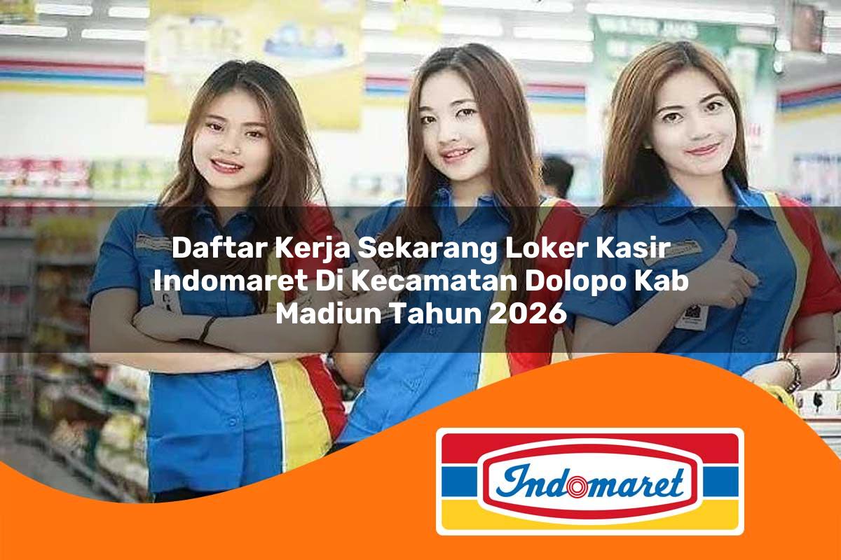 daftar kerja sekarang loker kasir indomaret di kecamatan dolopo kab madiun tahun 2026 1763085605