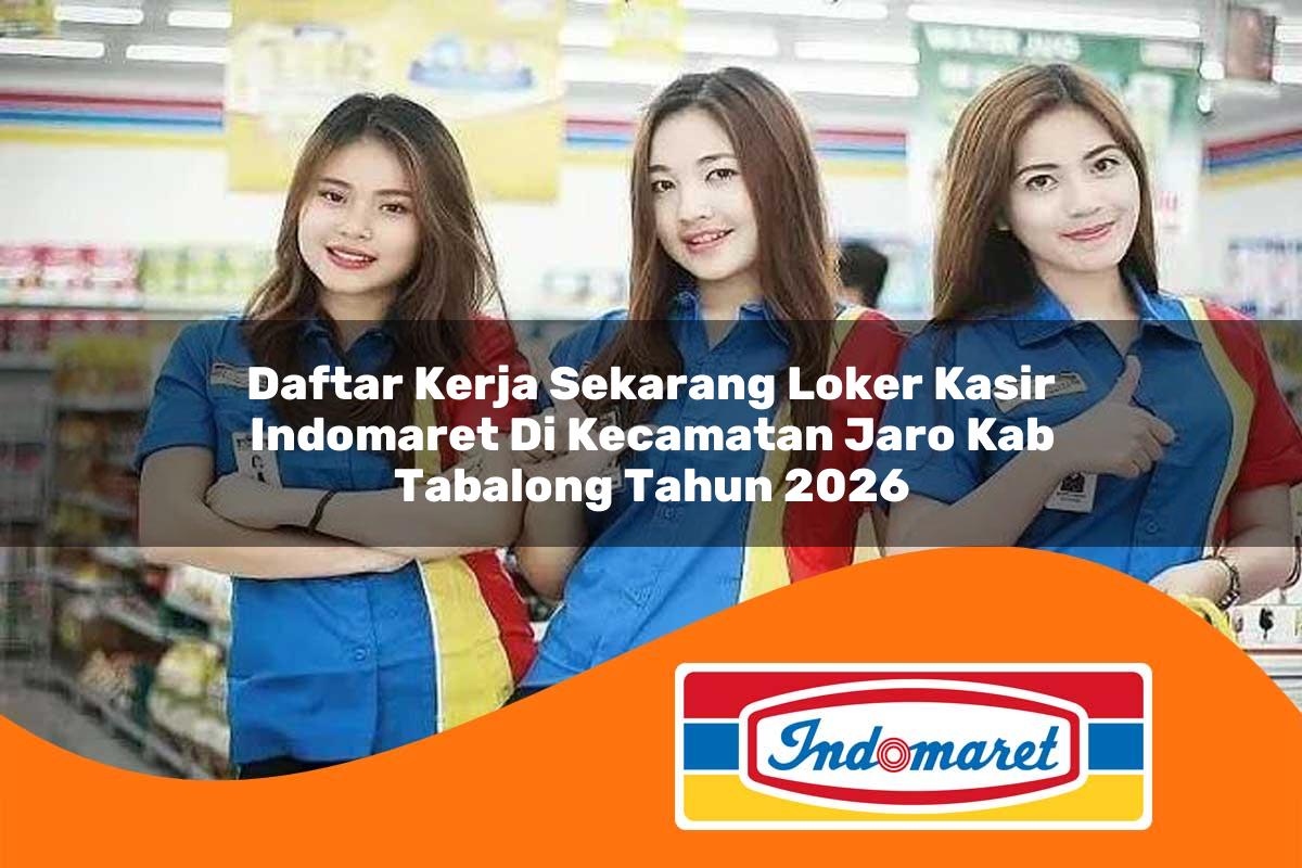 daftar kerja sekarang loker kasir indomaret di kecamatan jaro kab tabalong tahun 2026 1763406516
