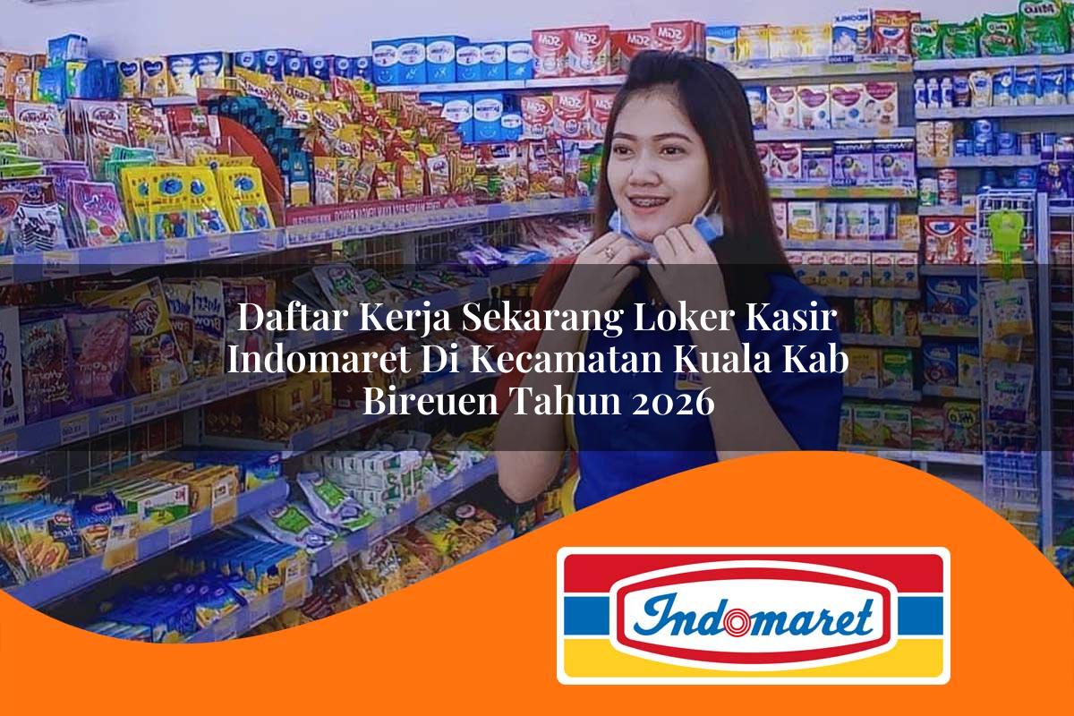 daftar kerja sekarang loker kasir indomaret di kecamatan kuala kab bireuen tahun 2026 1763260891
