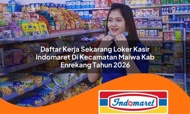 daftar kerja sekarang loker kasir indomaret di kecamatan maiwa kab enrekang tahun 2026 1763042425