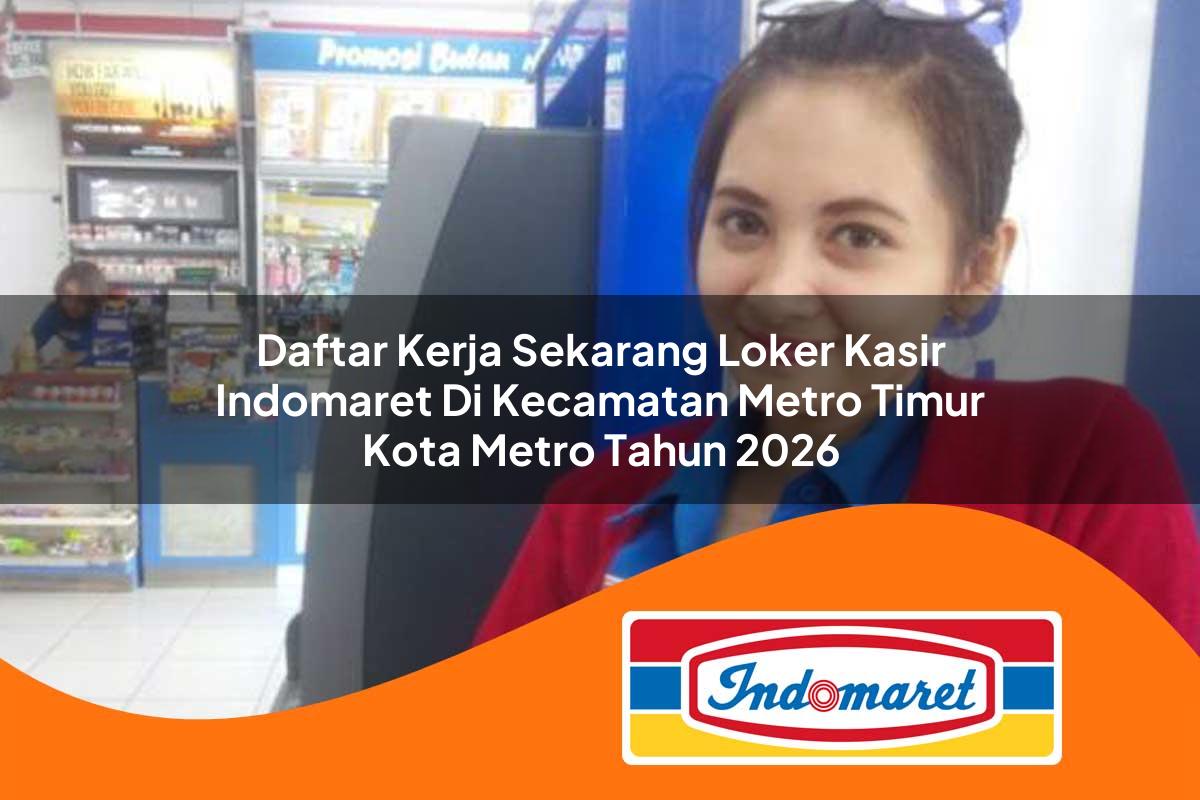 daftar kerja sekarang loker kasir indomaret di kecamatan metro timur kota metro tahun 2026 1763397493