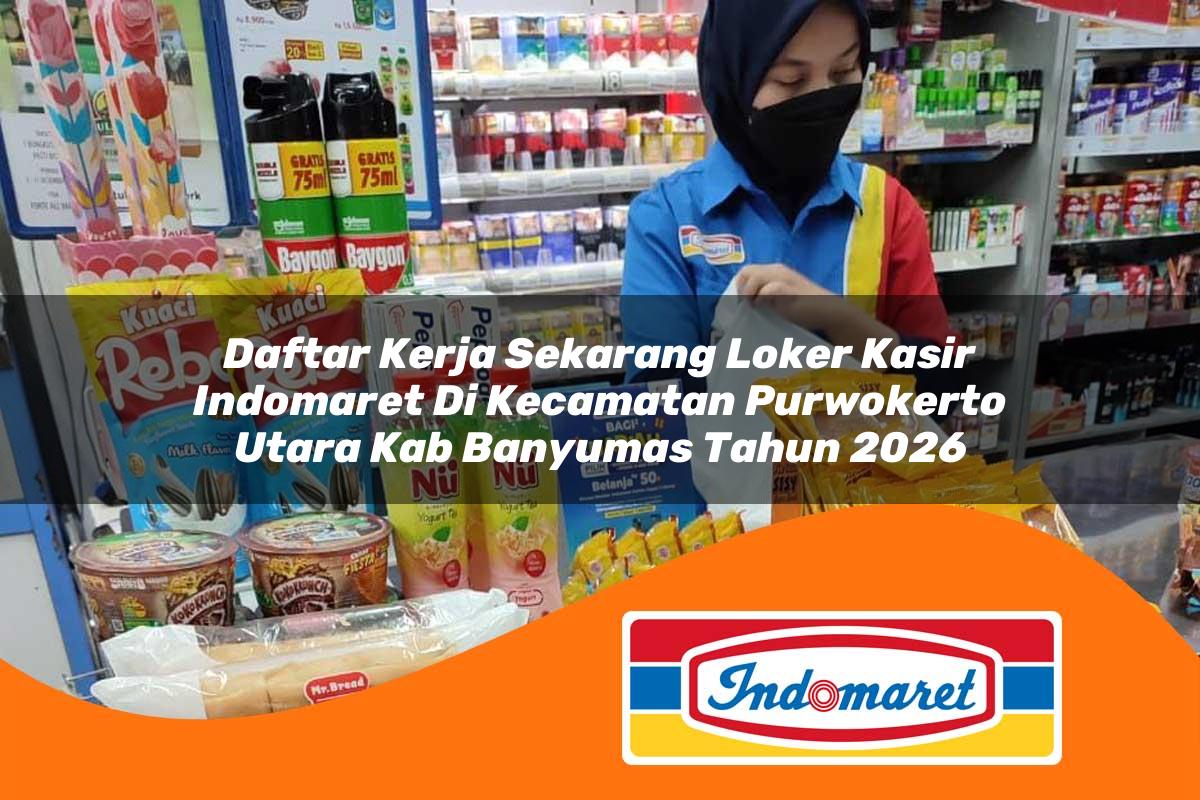daftar kerja sekarang loker kasir indomaret di kecamatan purwokerto utara kab banyumas tahun 2026 1763407412