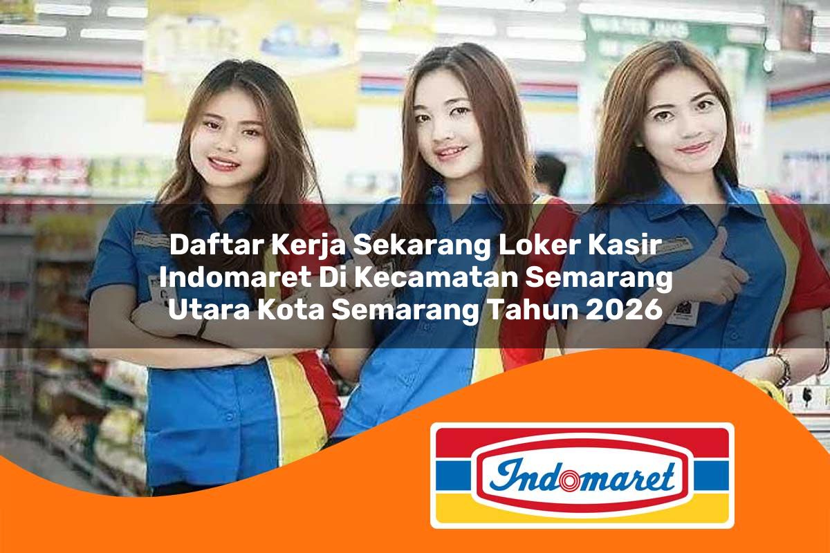 daftar kerja sekarang loker kasir indomaret di kecamatan semarang utara kota semarang tahun 2026 1763128364