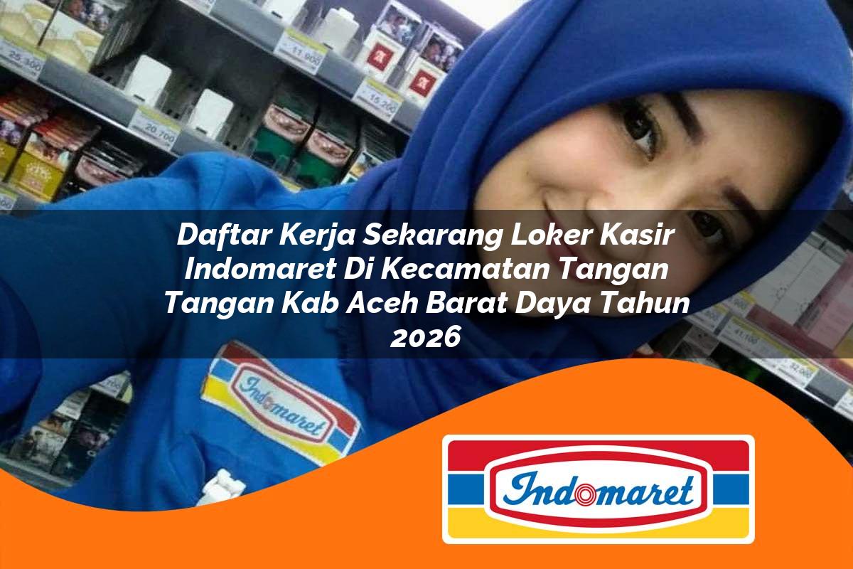 daftar kerja sekarang loker kasir indomaret di kecamatan tangan tangan kab aceh barat daya tahun 2026 1763234429