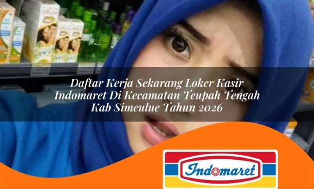 daftar kerja sekarang loker kasir indomaret di kecamatan teupah tengah kab simeulue tahun 2026 1763435537