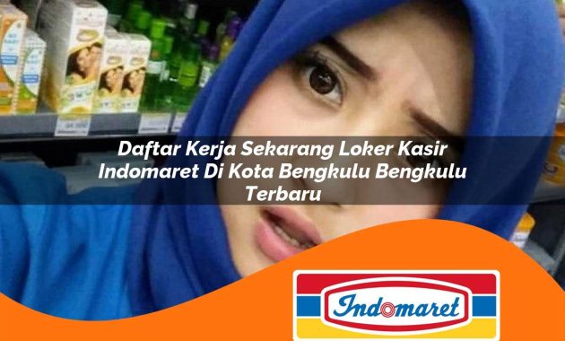 daftar kerja sekarang loker kasir indomaret di kota bengkulu bengkulu terbaru 1762993466