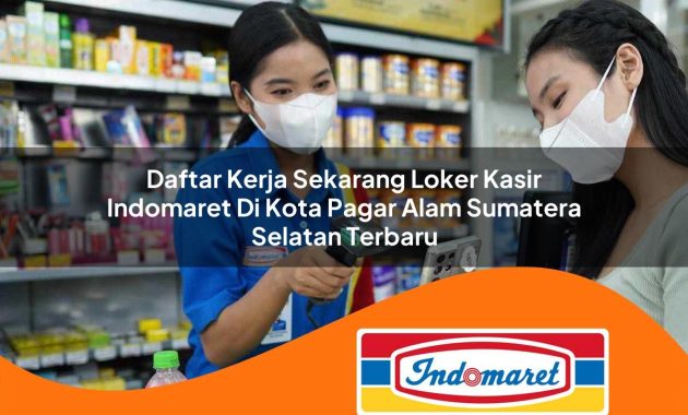 daftar kerja sekarang loker kasir indomaret di kota pagar alam sumatera selatan terbaru 1762964505