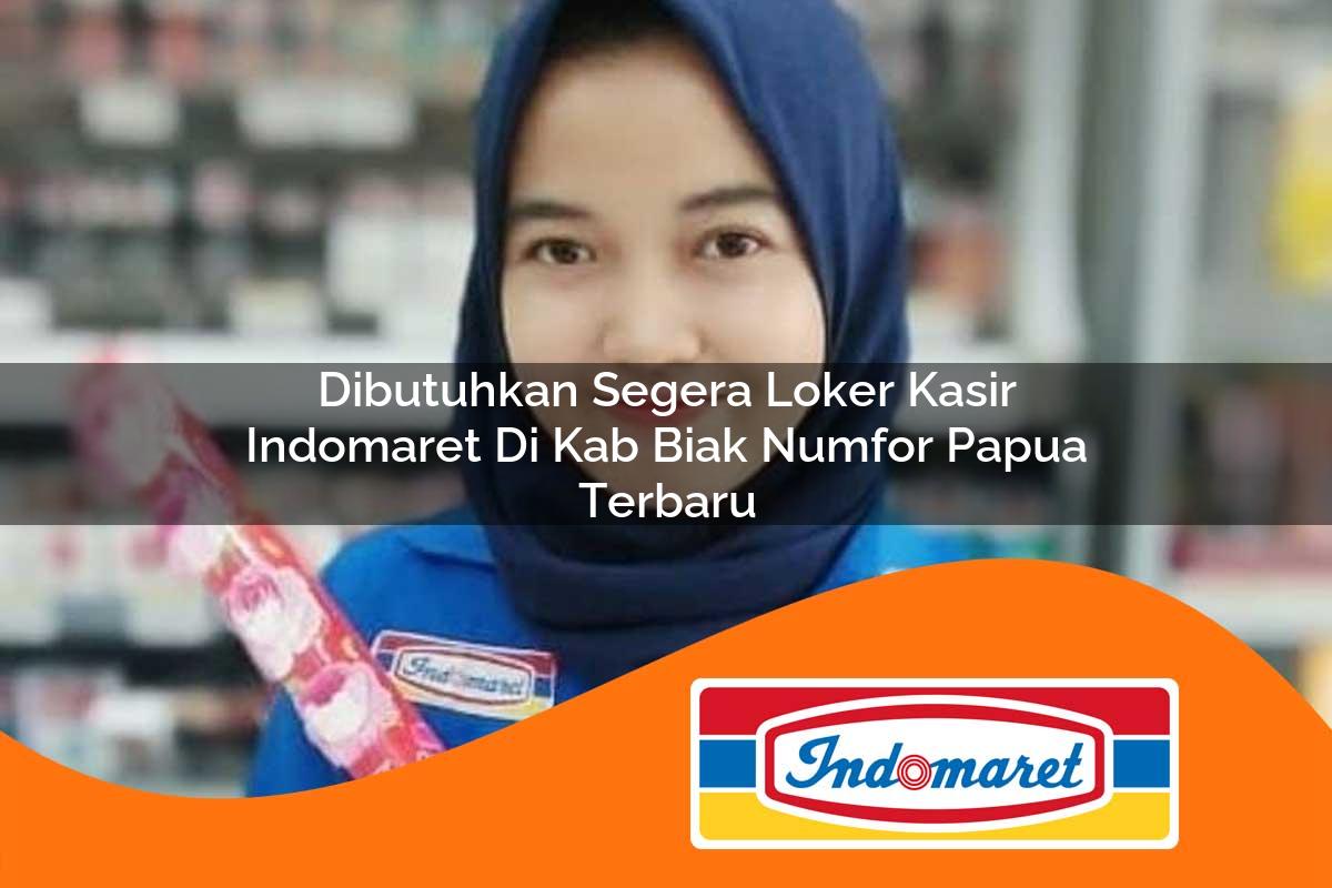 dibutuhkan segera loker kasir indomaret di kab biak numfor papua terbaru 1762983628