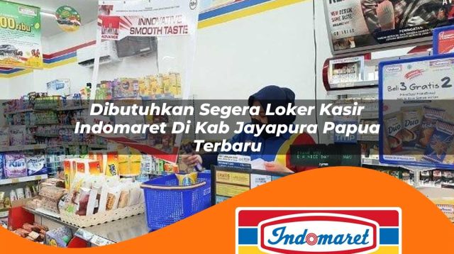 dibutuhkan segera loker kasir indomaret di kab jayapura papua terbaru 1762968029