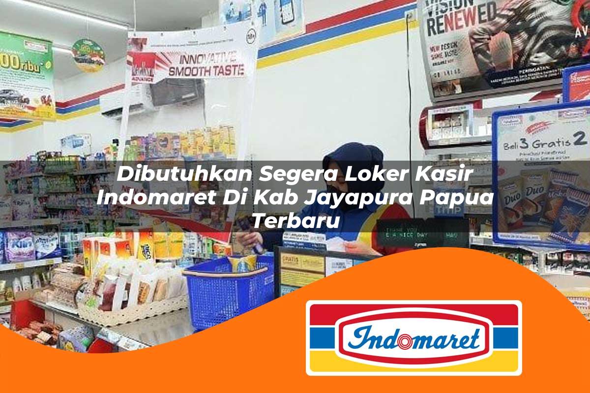 dibutuhkan segera loker kasir indomaret di kab jayapura papua terbaru 1762968029