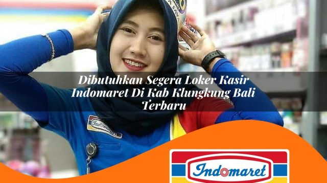 dibutuhkan segera loker kasir indomaret di kab klungkung bali terbaru 1762978233