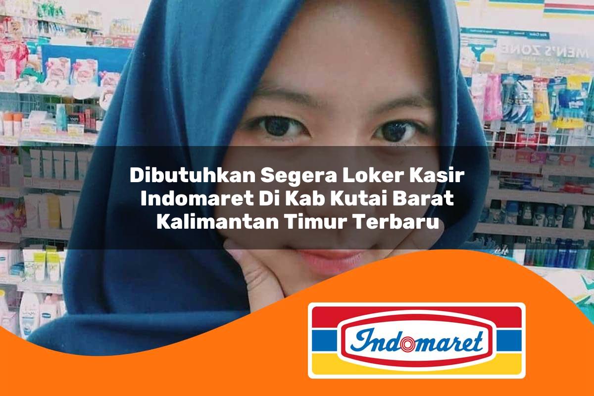 dibutuhkan segera loker kasir indomaret di kab kutai barat kalimantan timur terbaru 1762976670