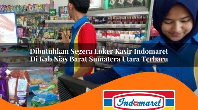 dibutuhkan segera loker kasir indomaret di kab nias barat sumatera utara terbaru 1762972060