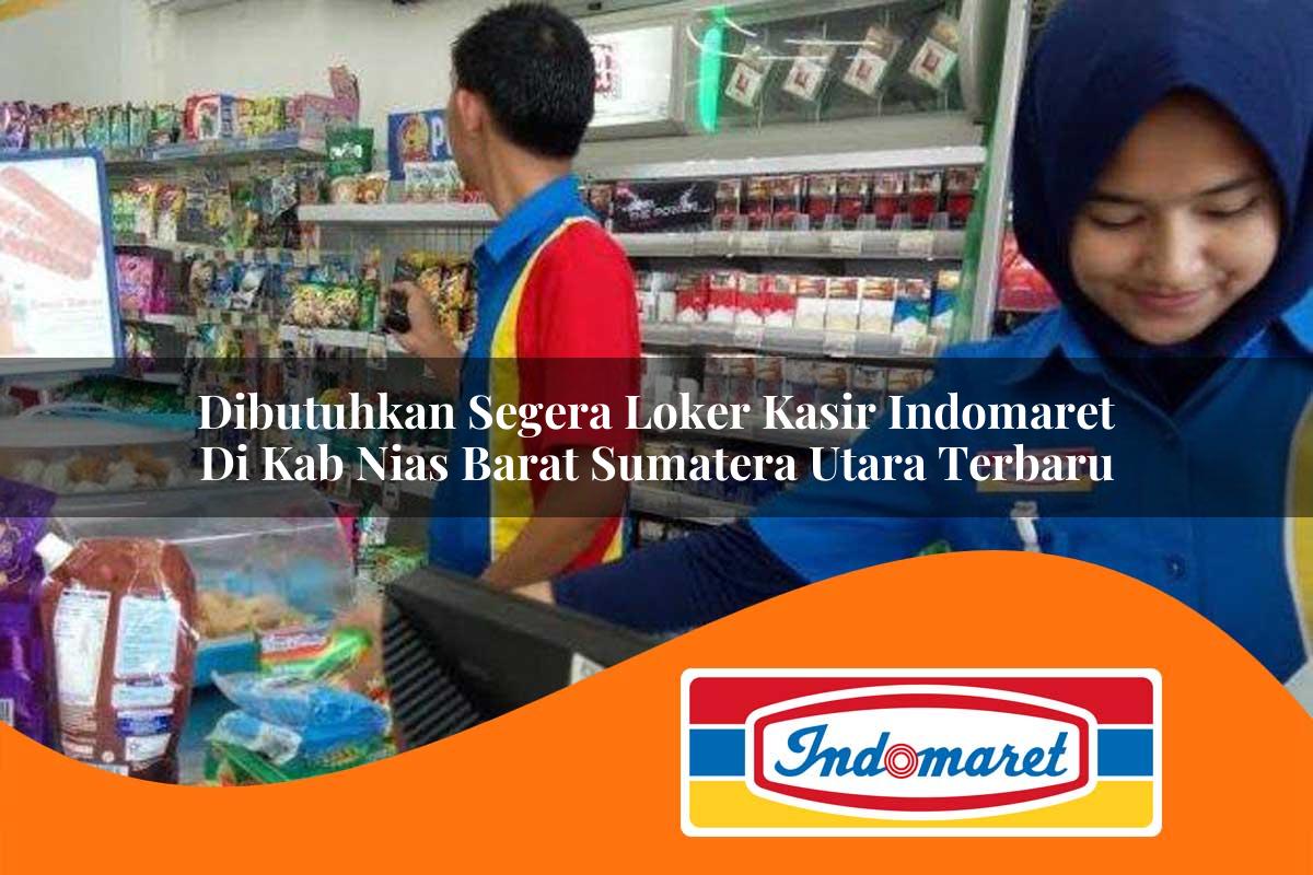 dibutuhkan segera loker kasir indomaret di kab nias barat sumatera utara terbaru 1762972060