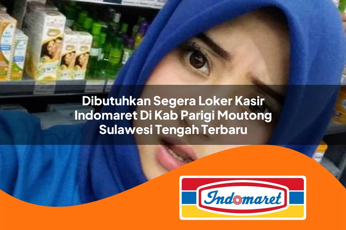 dibutuhkan segera loker kasir indomaret di kab parigi moutong sulawesi tengah terbaru 1762988132