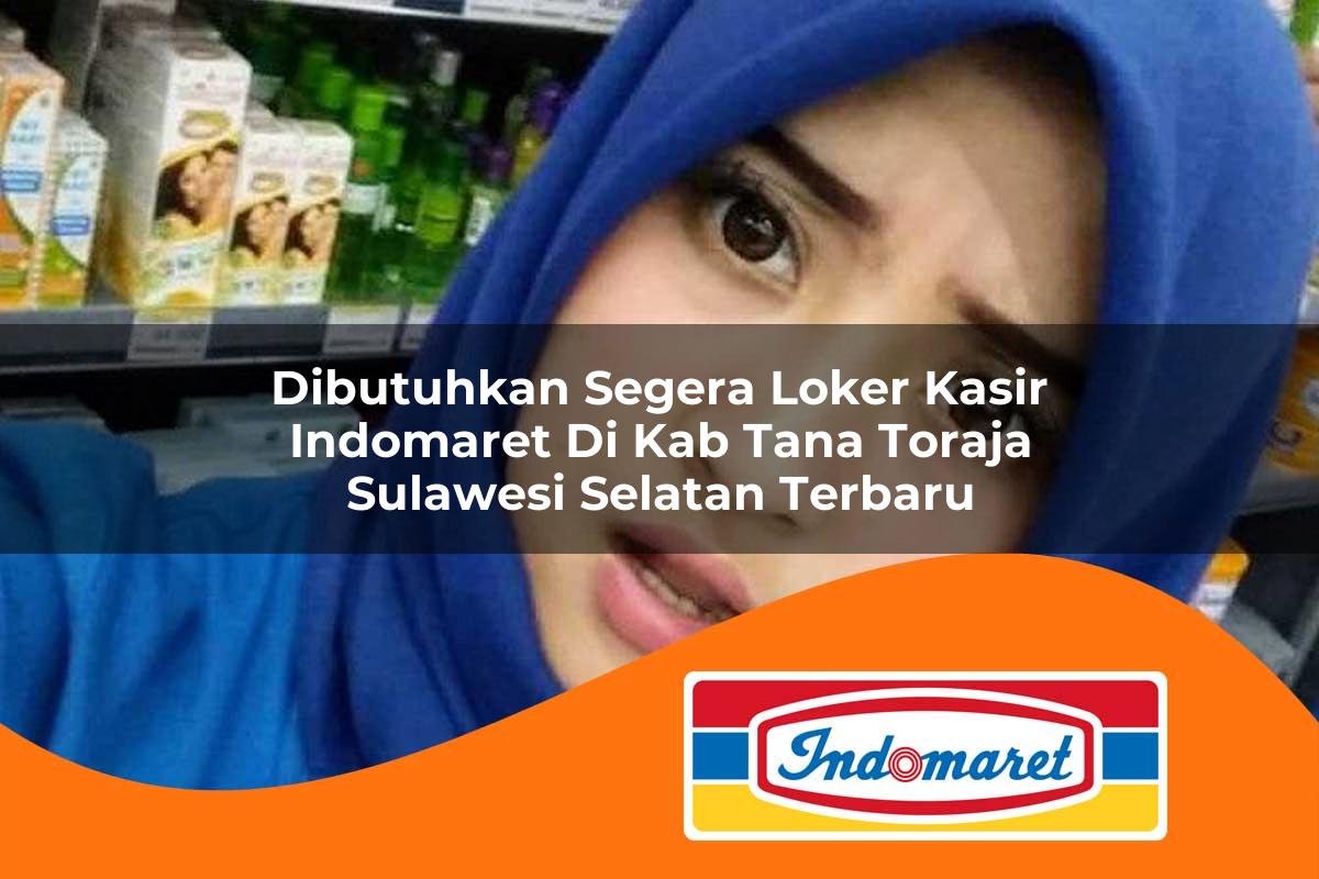dibutuhkan segera loker kasir indomaret di kab tana toraja sulawesi selatan terbaru 1762971351