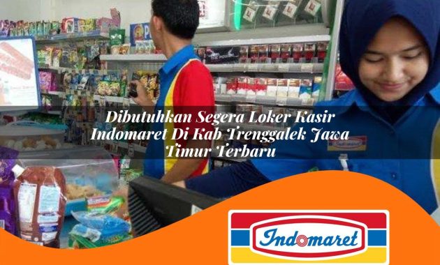 dibutuhkan segera loker kasir indomaret di kab trenggalek jawa timur terbaru 1762981475