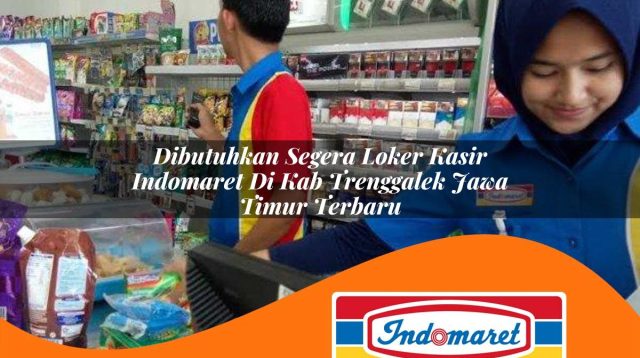 dibutuhkan segera loker kasir indomaret di kab trenggalek jawa timur terbaru 1762981475