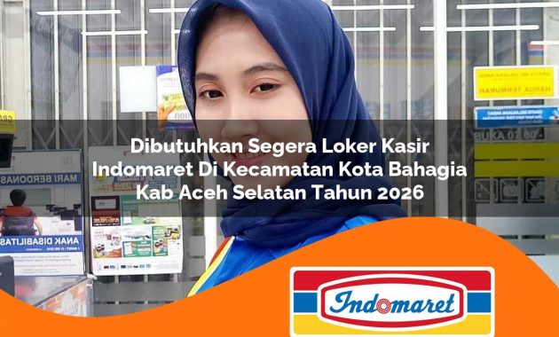 dibutuhkan segera loker kasir indomaret di kecamatan kota bahagia kab aceh selatan tahun 2026 1763052334