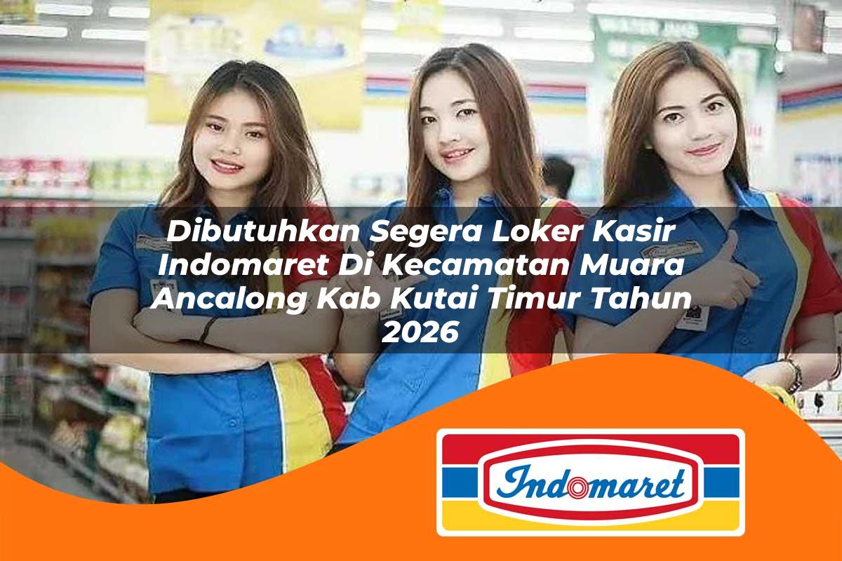 dibutuhkan segera loker kasir indomaret di kecamatan muara ancalong kab kutai timur tahun 2026 1763433332