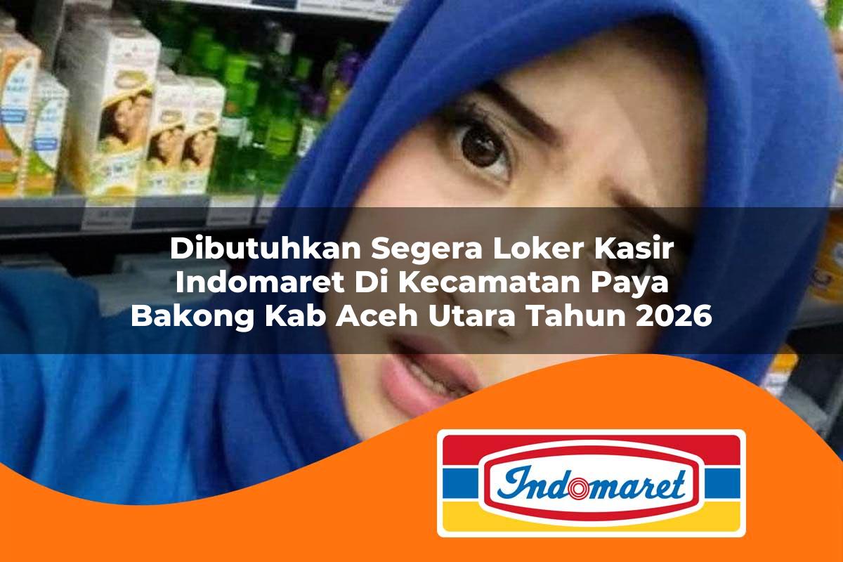 dibutuhkan segera loker kasir indomaret di kecamatan paya bakong kab aceh utara tahun 2026 1763379021