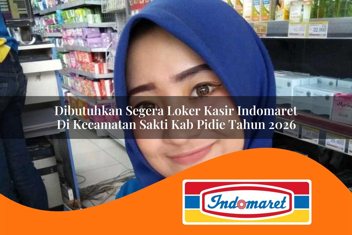 dibutuhkan segera loker kasir indomaret di kecamatan sakti kab pidie tahun 2026 1763226511