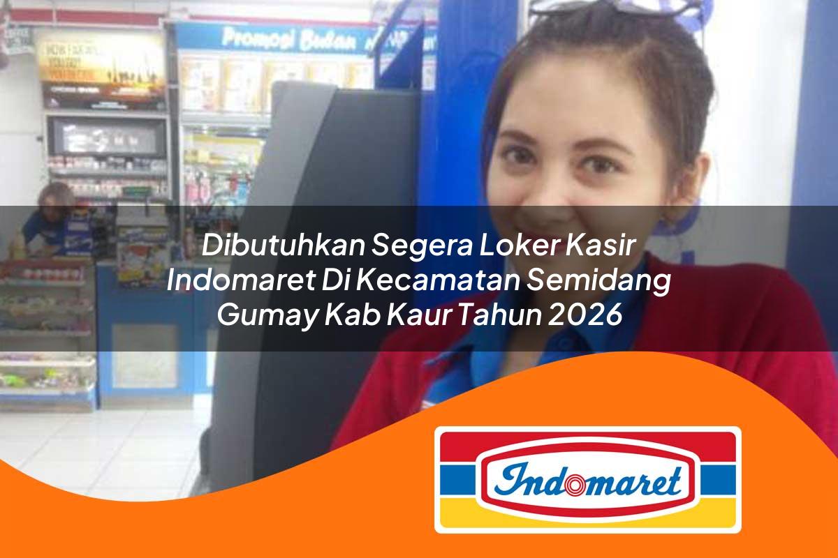 dibutuhkan segera loker kasir indomaret di kecamatan semidang gumay kab kaur tahun 2026 1762979074