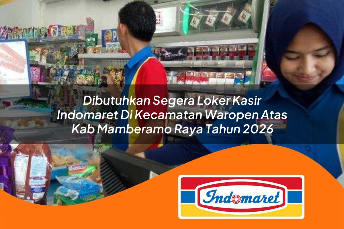 dibutuhkan segera loker kasir indomaret di kecamatan waropen atas kab mamberamo raya tahun 2026 1763168502