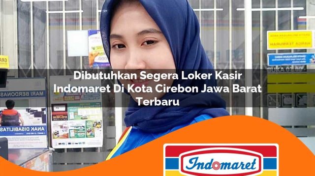 dibutuhkan segera loker kasir indomaret di kota cirebon jawa barat terbaru 1762992932