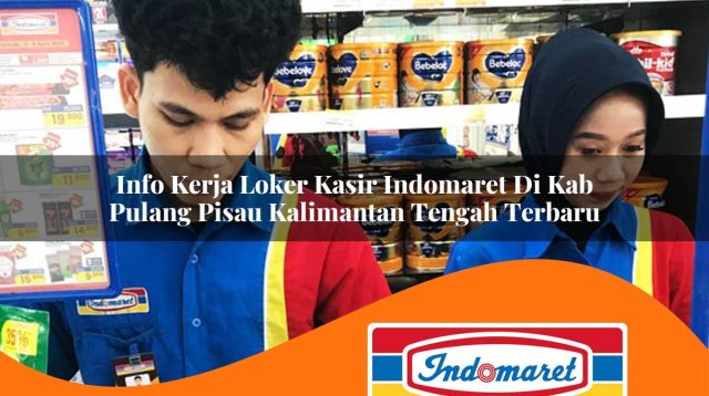 info kerja loker kasir indomaret di kab pulang pisau kalimantan tengah terbaru 1762975228