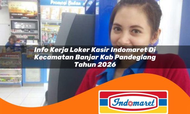 info kerja loker kasir indomaret di kecamatan banjar kab pandeglang tahun 2026 1763065524