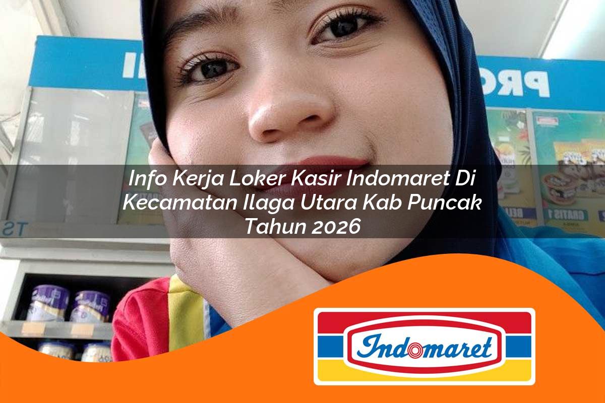 info kerja loker kasir indomaret di kecamatan ilaga utara kab puncak tahun 2026 1763190148