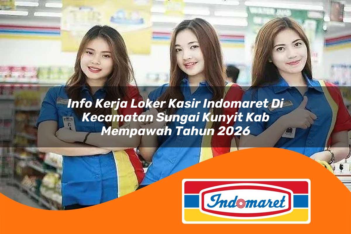 info kerja loker kasir indomaret di kecamatan sungai kunyit kab mempawah tahun 2026 1763426491
