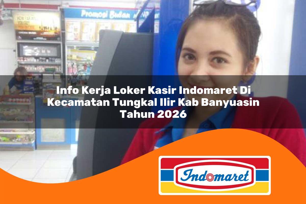 info kerja loker kasir indomaret di kecamatan tungkal ilir kab banyuasin tahun 2026 1763318664