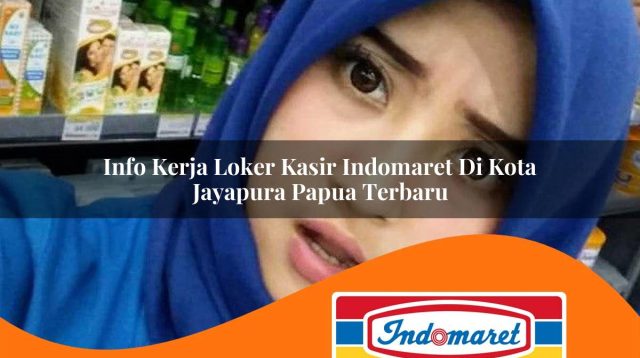info kerja loker kasir indomaret di kota jayapura papua terbaru 1762981577