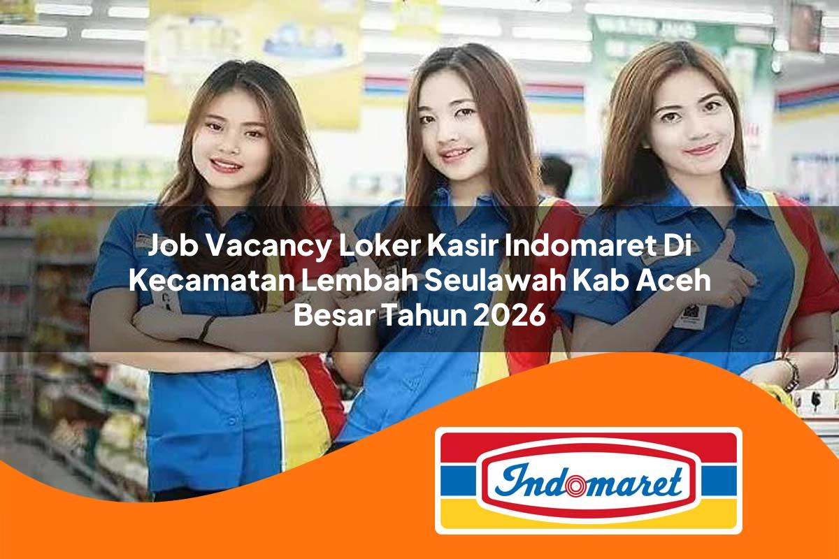 job vacancy loker kasir indomaret di kecamatan lembah seulawah kab aceh besar tahun 2026 1763383348