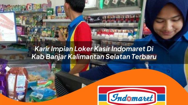 karir impian loker kasir indomaret di kab banjar kalimantan selatan terbaru 1762980057