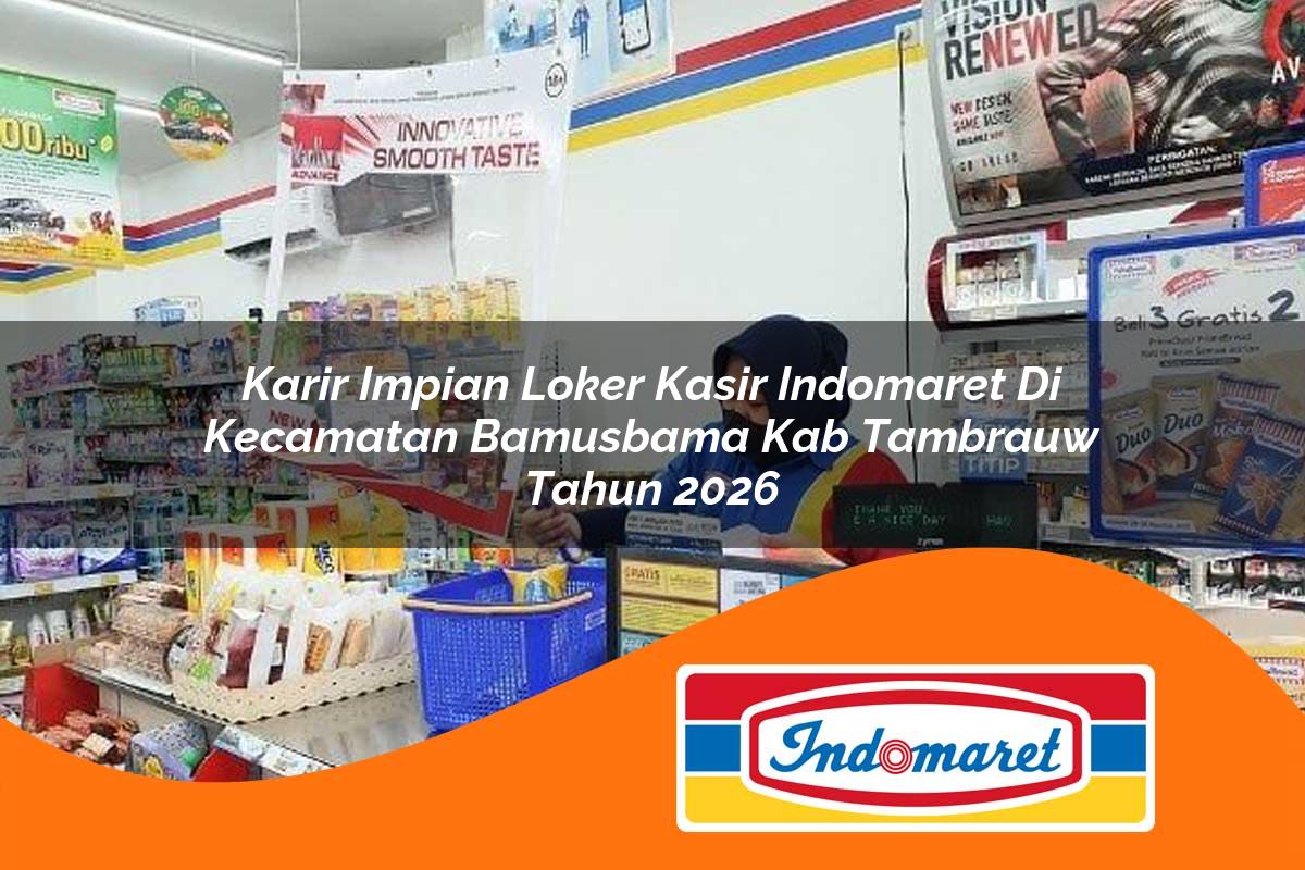 karir impian loker kasir indomaret di kecamatan bamusbama kab tambrauw tahun 2026 1763400155
