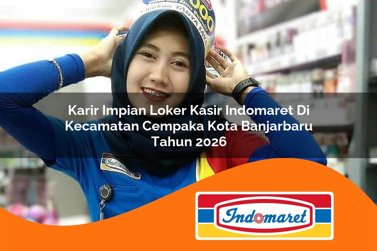karir impian loker kasir indomaret di kecamatan cempaka kota banjarbaru tahun 2026 1763165758