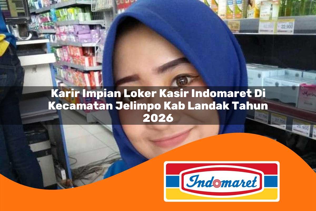 karir impian loker kasir indomaret di kecamatan jelimpo kab landak tahun 2026 1763224710
