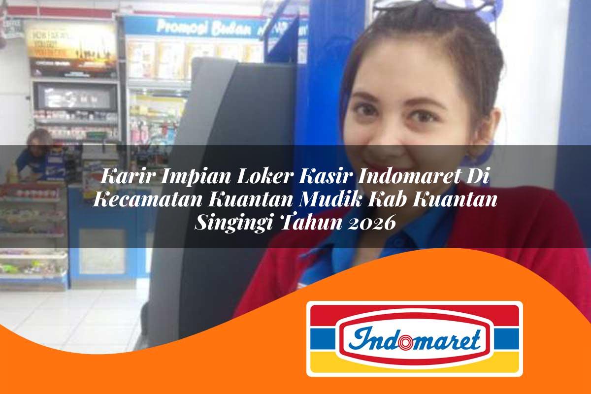 karir impian loker kasir indomaret di kecamatan kuantan mudik kab kuantan singingi tahun 2026 1763174196