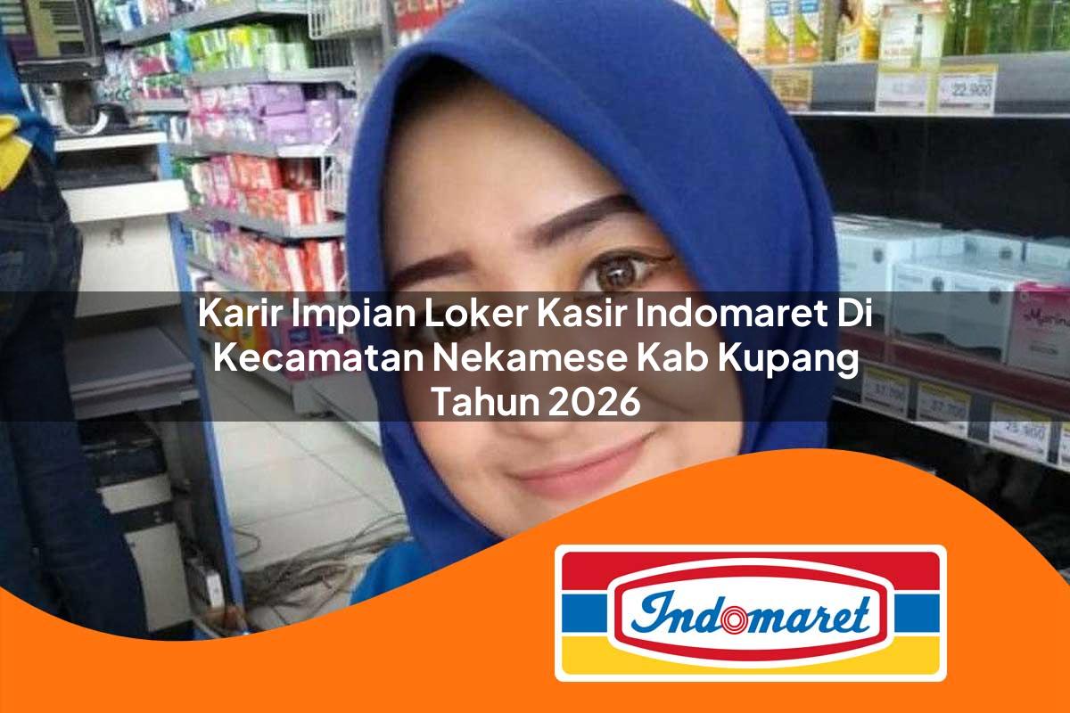 karir impian loker kasir indomaret di kecamatan nekamese kab kupang tahun 2026 1763162780