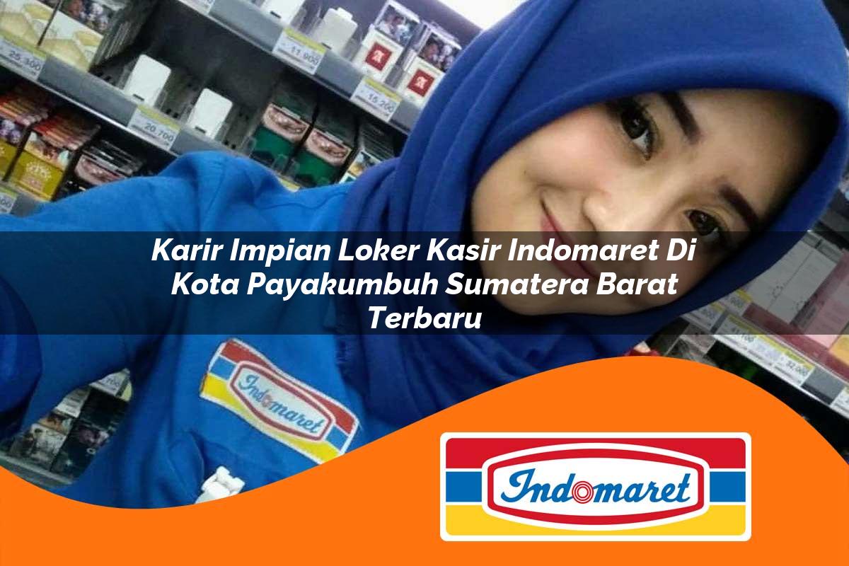 karir impian loker kasir indomaret di kota payakumbuh sumatera barat terbaru 1762993151