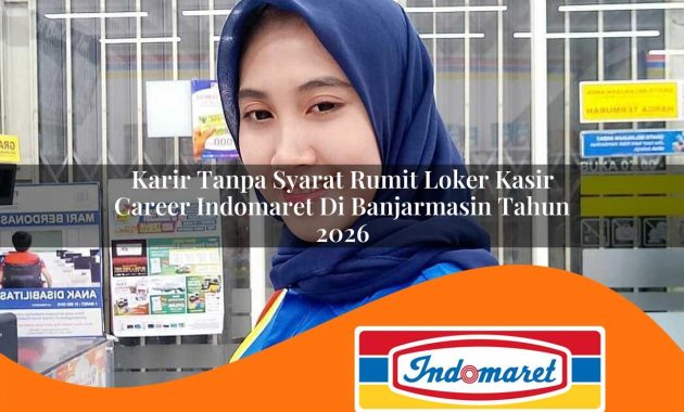 karir tanpa syarat rumit loker kasir career indomaret di banjarmasin tahun 2026 1762965618