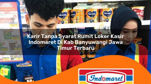 karir tanpa syarat rumit loker kasir indomaret di kab banyuwangi jawa timur terbaru 1762966892